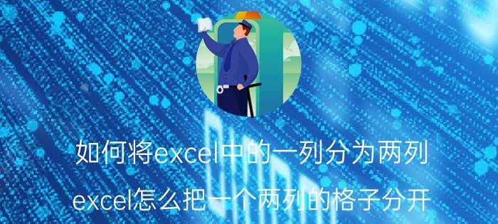 如何将excel中的一列分为两列 excel怎么把一个两列的格子分开？